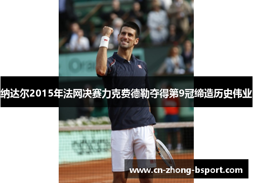 纳达尔2015年法网决赛力克费德勒夺得第9冠缔造历史伟业