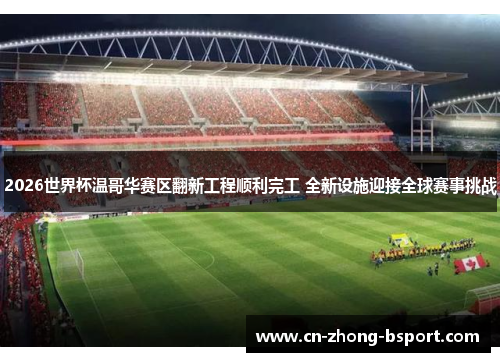 2026世界杯温哥华赛区翻新工程顺利完工 全新设施迎接全球赛事挑战