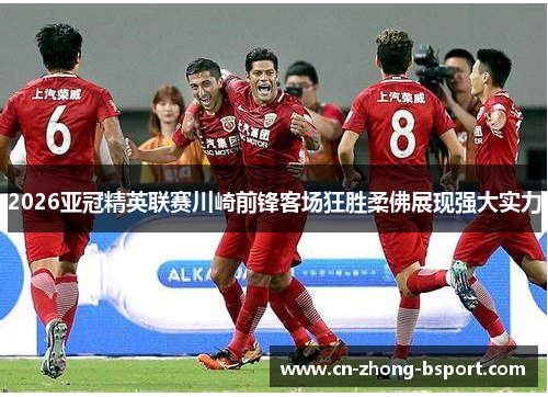 2026亚冠精英联赛川崎前锋客场狂胜柔佛展现强大实力